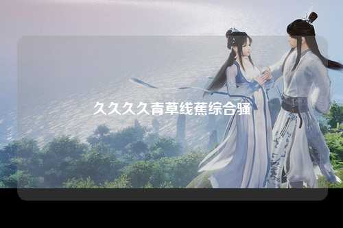 久久久久青草线蕉综合骚