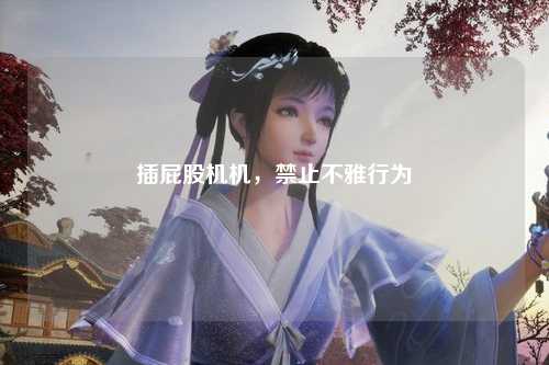 插屁股机机，禁止不雅行为