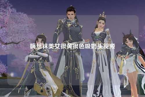 嗨丝袜美女很黄很色吸奶头视频