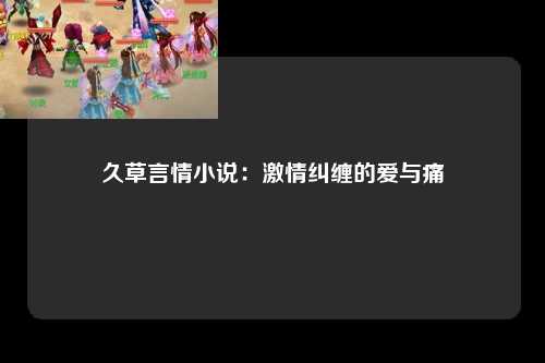 久草言情小说：激情纠缠的爱与痛
