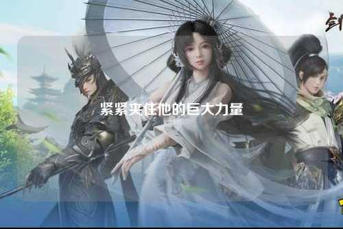 紧紧夹住他的巨大力量