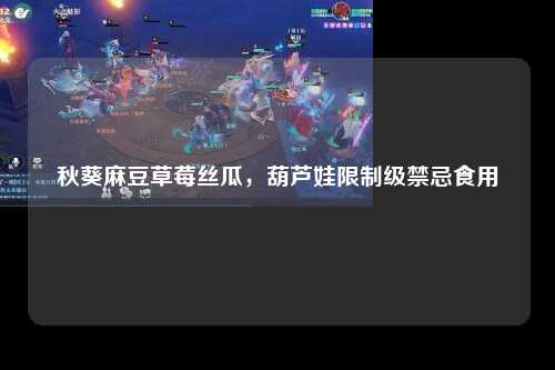秋葵麻豆草莓丝瓜，葫芦娃限制级禁忌食用