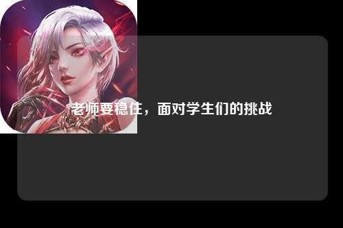 老师要稳住，面对学生们的挑战
