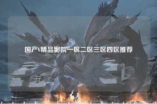国产V精品影院一区二区三区四区推荐