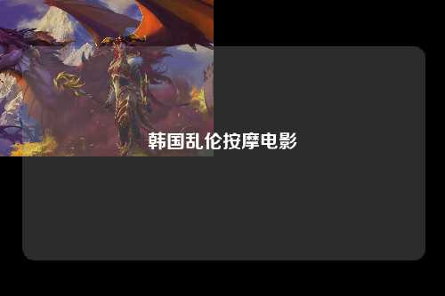 韩国乱伦按摩电影