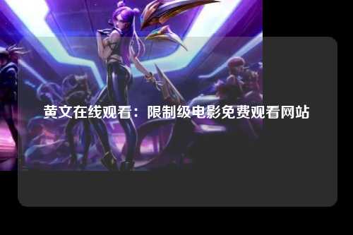 黄文在线观看：限制级电影免费观看网站