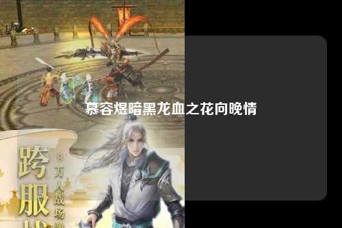 慕容煜暗黑龙血之花向晚情