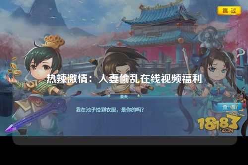 热辣激情：人妻偷乱在线视频福利