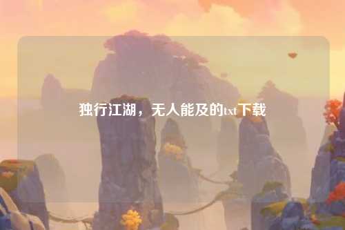 独行江湖，无人能及的txt下载