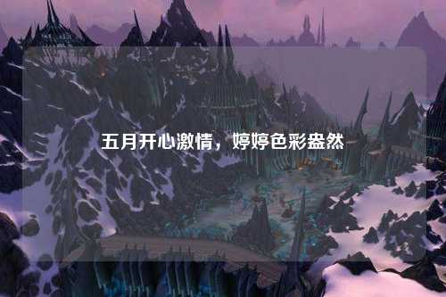 五月开心激情，婷婷色彩盎然