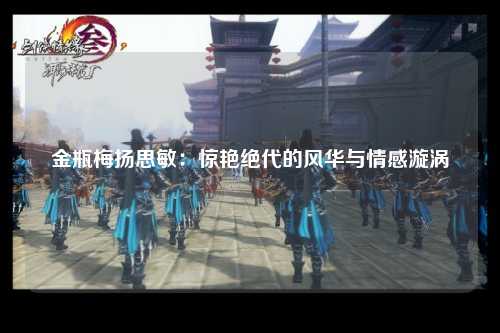 金瓶梅扬思敏：惊艳绝代的风华与情感漩涡
