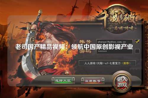 老司国产精品视频：领航中国原创影视产业