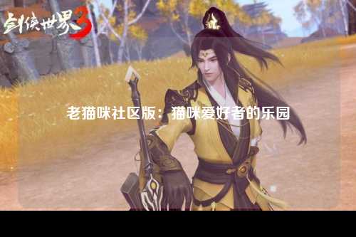 老猫咪社区版：猫咪爱好者的乐园