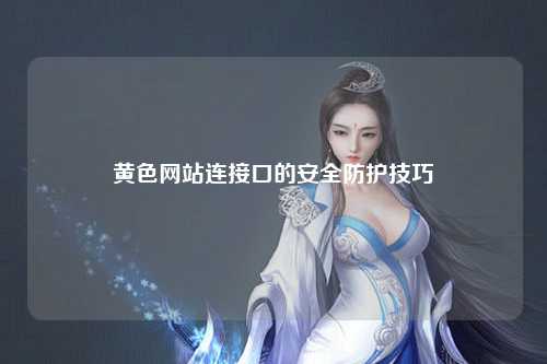 黄色网站连接口的安全防护技巧