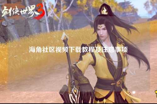 海角社区视频下载教程及注意事项