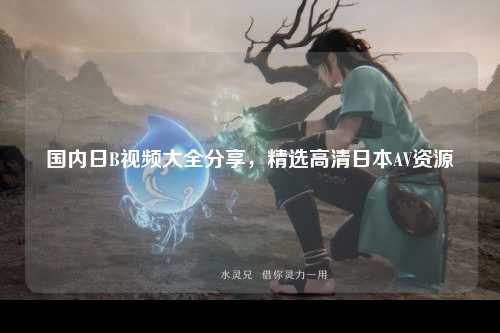 国内日B视频大全分享，精选高清日本AV资源