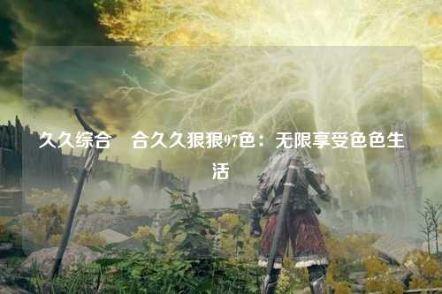 久久综合給合久久狠狠97色：无限享受色色生活