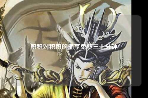积积对积积的桶享免费三十分钟