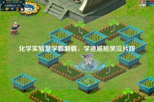 化学实验室学霸制霸，学渣尴尬哭泣片段