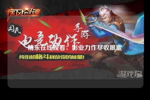 精东在线观看：影业力作尽收眼底
