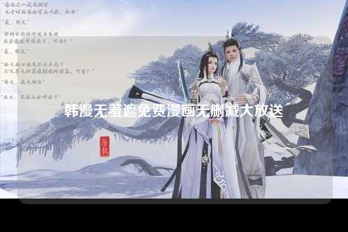 韩漫无羞遮免费漫画无删减大放送