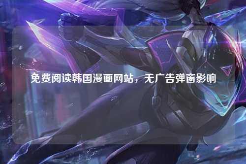 免费阅读韩国漫画网站，无广告弹窗影响