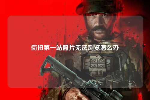 街拍第一站照片无法浏览怎么办
