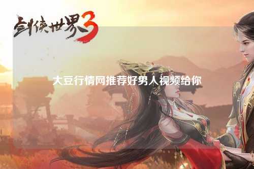 大豆行情网推荐好男人视频给你