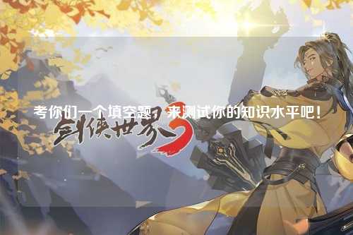 考你们一个填空题，来测试你的知识水平吧！