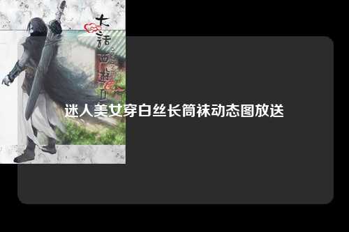 迷人美女穿白丝长筒袜动态图放送