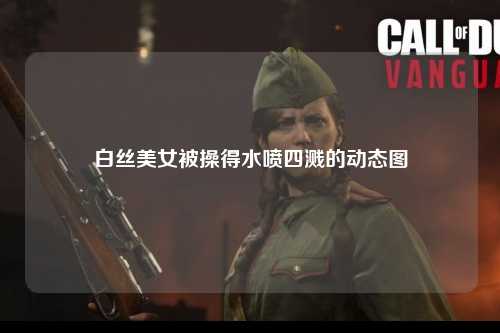 白丝美女被操得水喷四溅的动态图