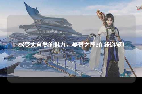 感受大自然的魅力，美景之屋2在线游览！