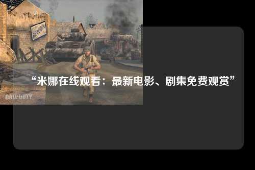 “米娜在线观看：最新电影、剧集免费观赏”
