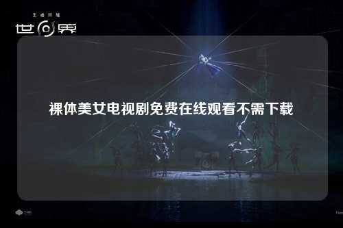 裸体美女电视剧免费在线观看不需下载