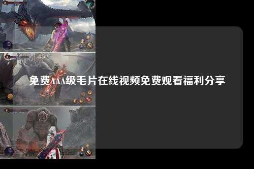 免费AAA级毛片在线视频免费观看福利分享