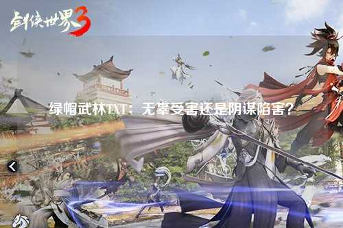 绿帽武林TXT：无辜受害还是阴谋陷害？