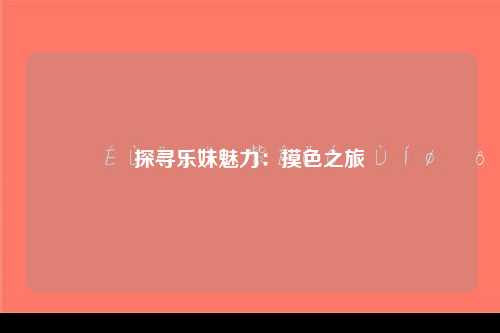 探寻乐妹魅力：摸色之旅