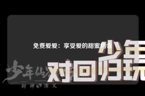 免费爱爱：享受爱的甜蜜约会