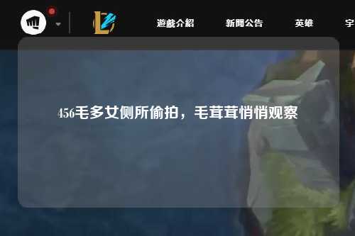 456毛多女侧所偷拍，毛茸茸悄悄观察