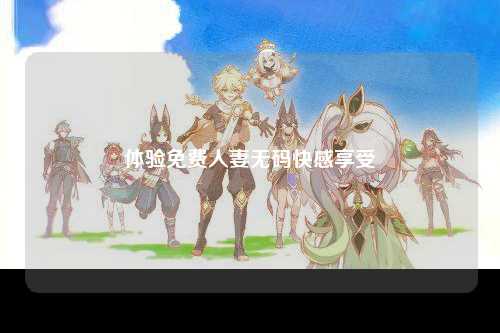 体验免费人妻无码快感享受