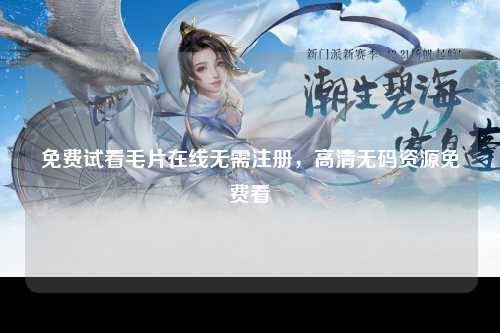 免费试看毛片在线无需注册，高清无码资源免费看