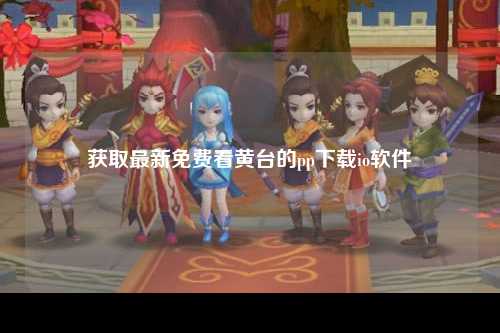 获取最新免费看黄台的pp下载io软件