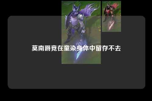 莫南爵竟在童染身体中留存不去