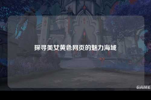 探寻美女黄色网页的魅力海域