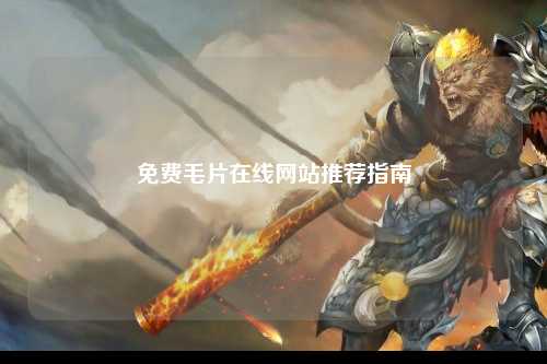 免费毛片在线网站推荐指南