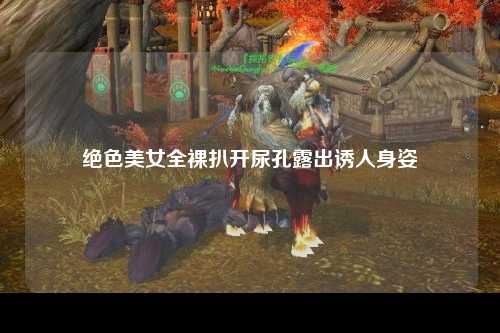 绝色美女全裸扒开尿孔露出诱人身姿