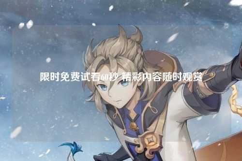 限时免费试看60秒 精彩内容随时观赏