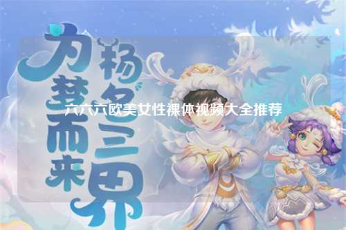 六六六欧美女性裸体视频大全推荐