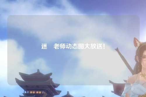 迷奷老师动态图大放送！