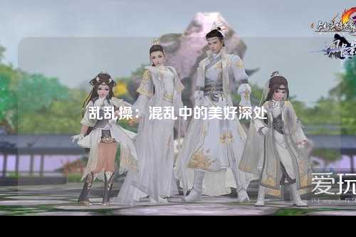 乱乱操：混乱中的美好深处
